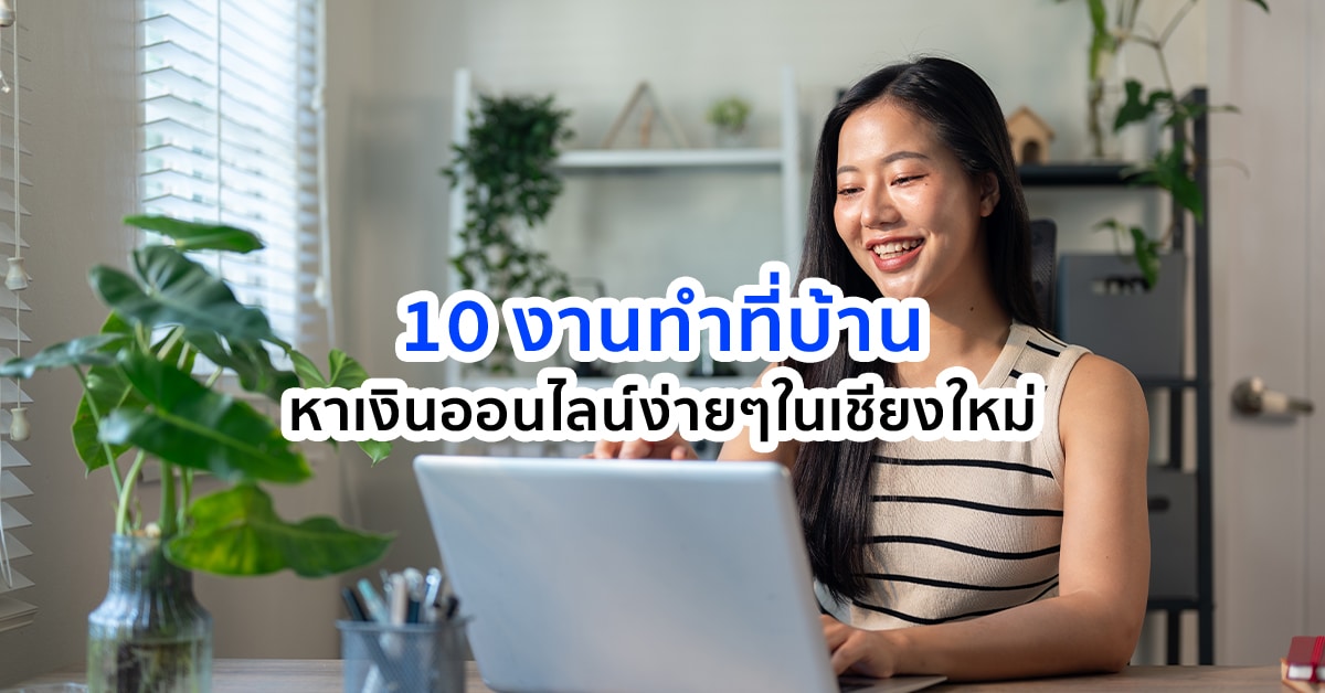 10 งานทำที่บ้านในเชียงใหม่ หาเงินออนไลน์ง่ายๆ
